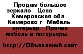 Продам большое зеркало › Цена ­ 6 500 - Кемеровская обл., Кемерово г. Мебель, интерьер » Прочая мебель и интерьеры   